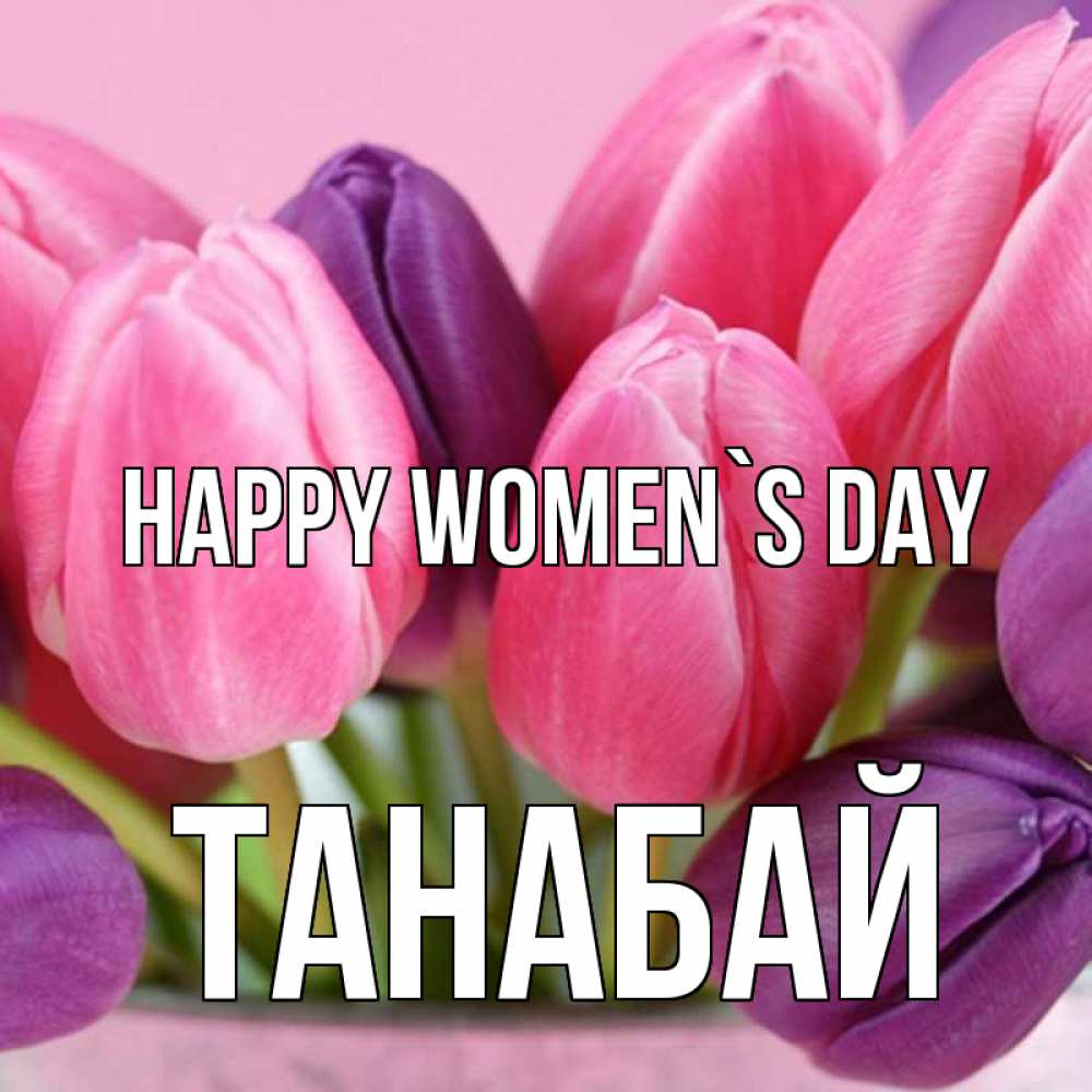 Greetings card с именем, ТАНАБАЙ happy women`s day маме 1 Greetings with text for free download 